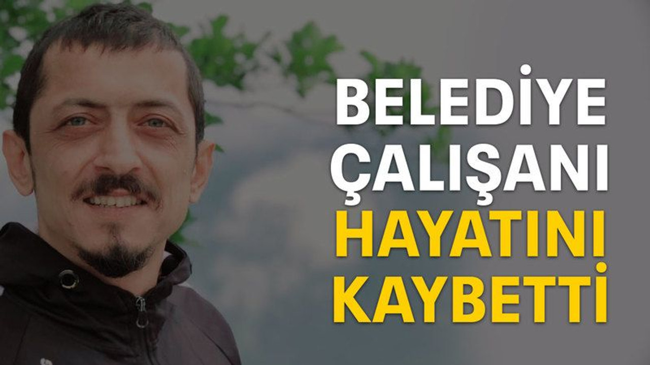 Belediye çalışanı hayatını kaybetti